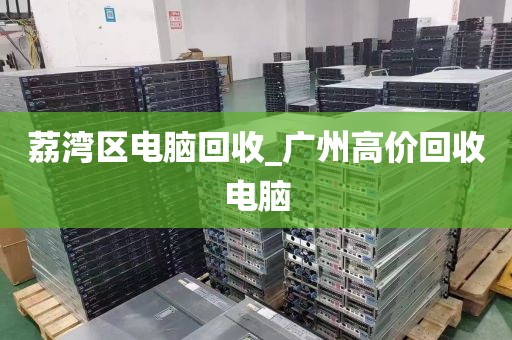 荔湾区电脑回收_广州高价回收电脑