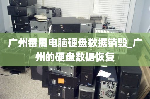 广州番禺电脑硬盘数据销毁_广州的硬盘数据恢复