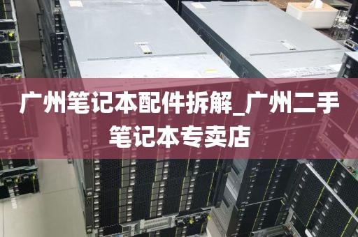 广州笔记本配件拆解_广州二手笔记本专卖店