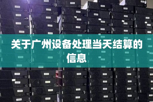 关于广州设备处理当天结算的信息