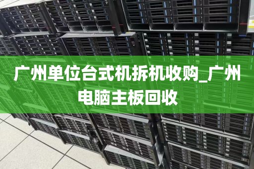 广州单位台式机拆机收购_广州电脑主板回收
