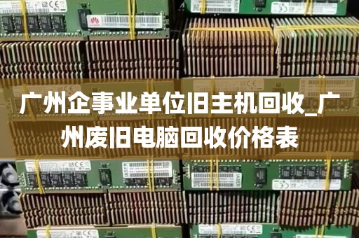 广州企事业单位旧主机回收_广州废旧电脑回收价格表