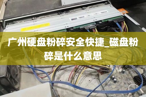 广州硬盘粉碎安全快捷_磁盘粉碎是什么意思