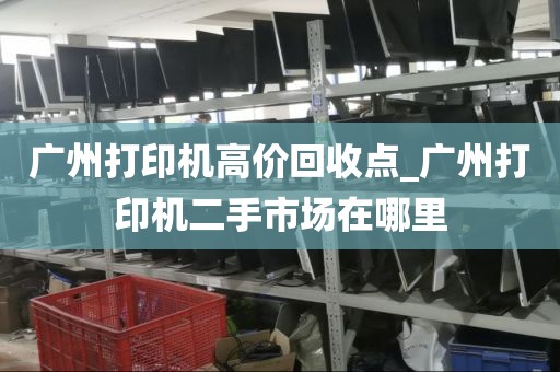广州打印机高价回收点_广州打印机二手市场在哪里