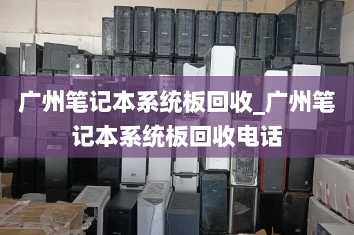 广州笔记本系统板回收_广州笔记本系统板回收电话