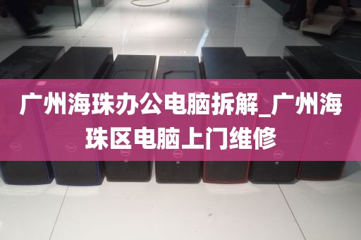 广州海珠办公电脑拆解_广州海珠区电脑上门维修