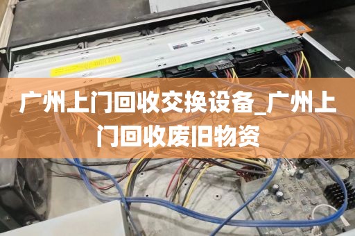 广州上门回收交换设备_广州上门回收废旧物资