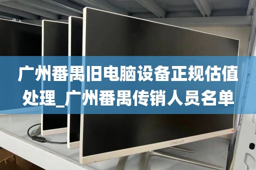 广州番禺旧电脑设备正规估值处理_广州番禺传销人员名单