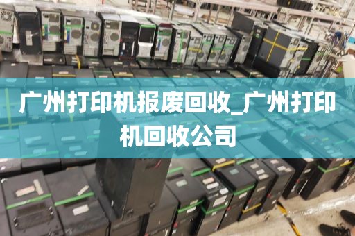 广州打印机报废回收_广州打印机回收公司