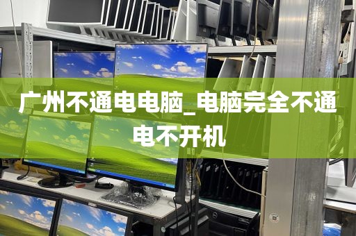 广州不通电电脑_电脑完全不通电不开机