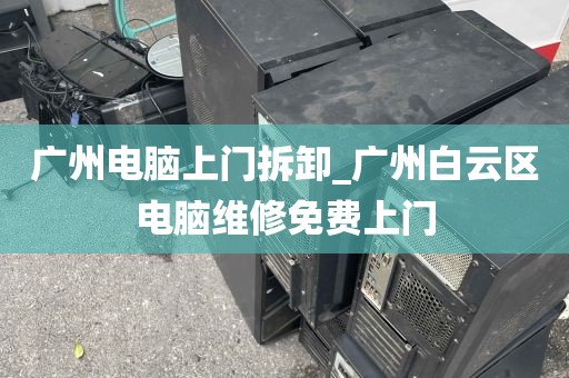 广州电脑上门拆卸_广州白云区电脑维修免费上门