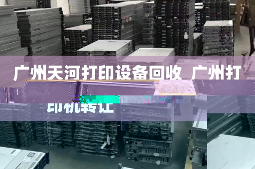 广州天河打印设备回收_广州打印机转让