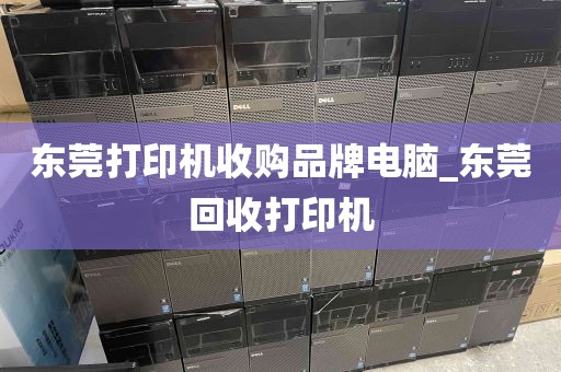 东莞打印机收购品牌电脑_东莞回收打印机