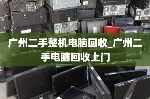 广州二手整机电脑回收_广州二手电脑回收上门