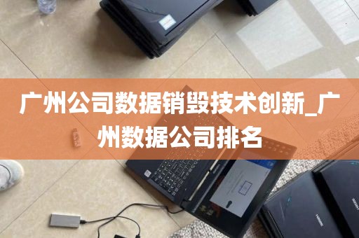 广州公司数据销毁技术创新_广州数据公司排名
