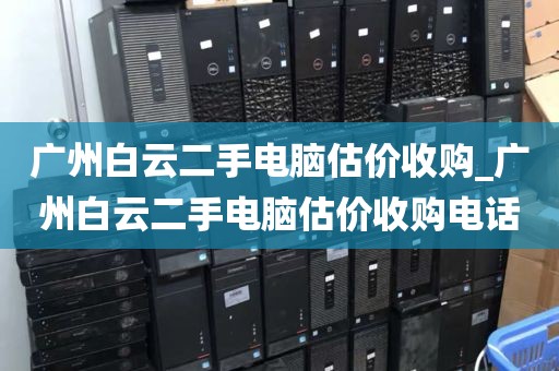 广州白云二手电脑估价收购_广州白云二手电脑估价收购电话