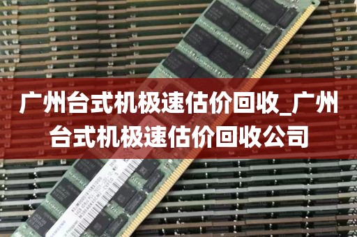 广州台式机极速估价回收_广州台式机极速估价回收公司