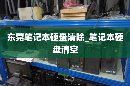 东莞笔记本硬盘清除_笔记本硬盘清空