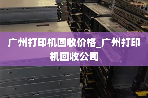 广州打印机回收价格_广州打印机回收公司