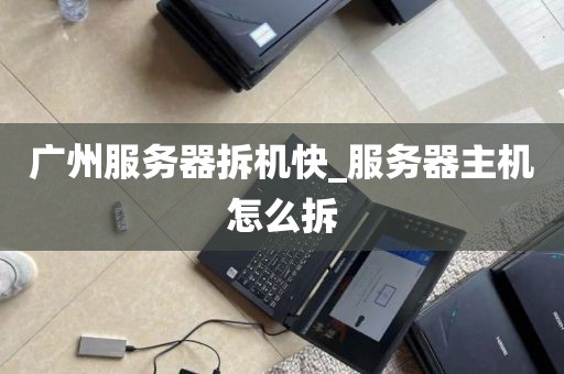 广州服务器拆机快_服务器主机怎么拆