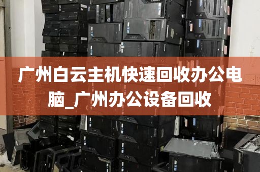 广州白云主机快速回收办公电脑_广州办公设备回收