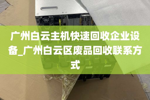 广州白云主机快速回收企业设备_广州白云区废品回收联系方式