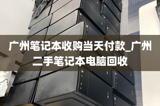 广州笔记本收购当天付款_广州二手笔记本电脑回收