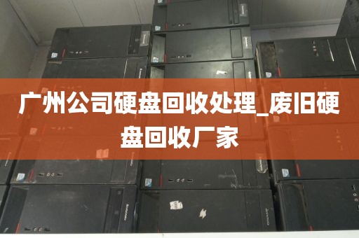 广州公司硬盘回收处理_废旧硬盘回收厂家