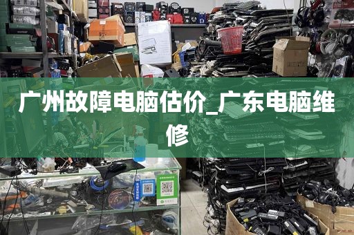 广州故障电脑估价_广东电脑维修