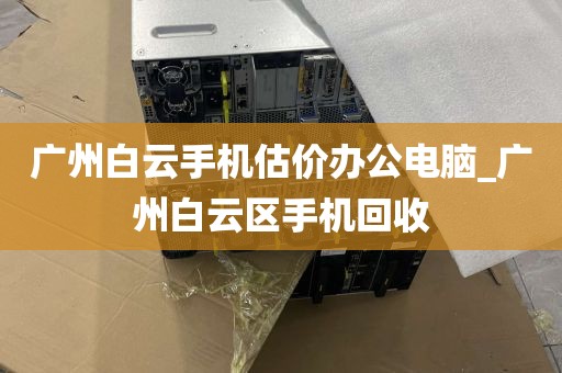 广州白云手机估价办公电脑_广州白云区手机回收