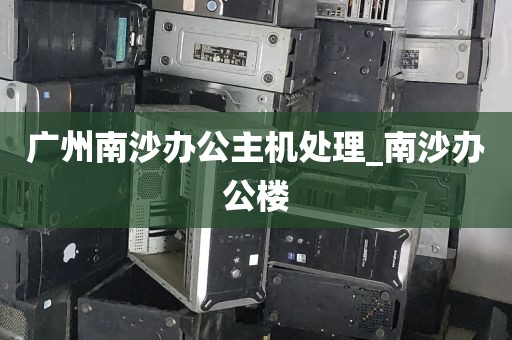 广州南沙办公主机处理_南沙办公楼