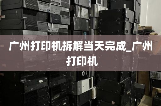 广州打印机拆解当天完成_广州 打印机