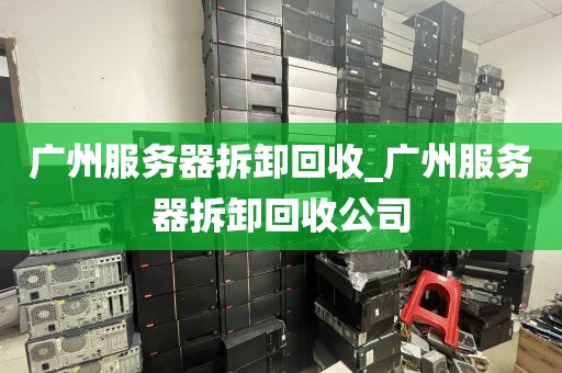 广州服务器拆卸回收_广州服务器拆卸回收公司