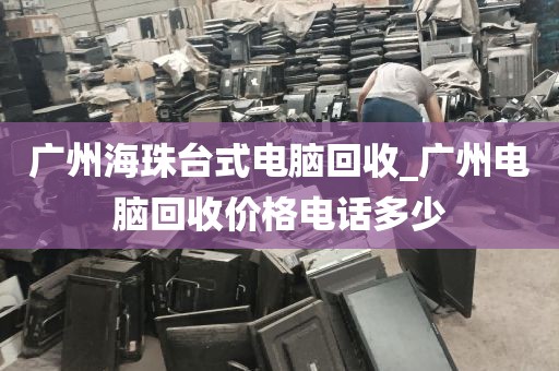 广州海珠台式电脑回收_广州电脑回收价格电话多少