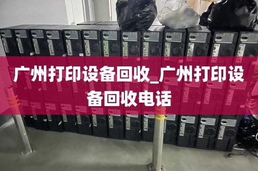 广州打印设备回收_广州打印设备回收电话
