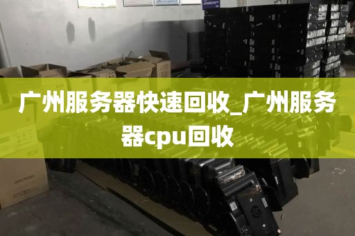 广州服务器快速回收_广州服务器cpu回收