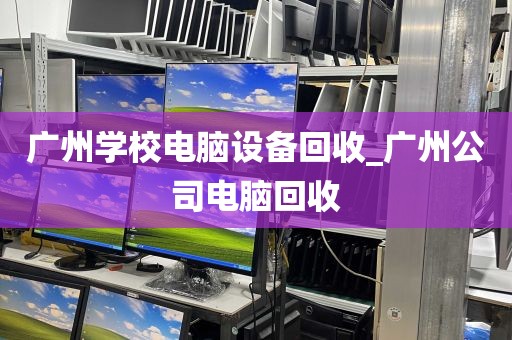广州学校电脑设备回收_广州公司电脑回收