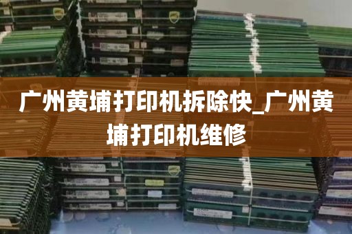 广州黄埔打印机拆除快_广州黄埔打印机维修