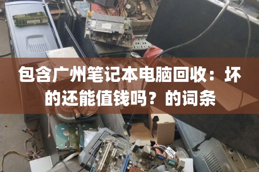 包含广州笔记本电脑回收：坏的还能值钱吗？的词条
