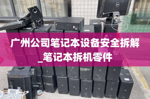 广州公司笔记本设备安全拆解_笔记本拆机零件