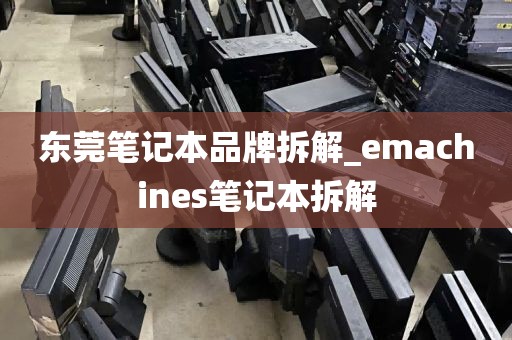 东莞笔记本品牌拆解_emachines笔记本拆解
