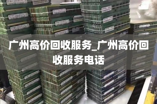 广州高价回收服务_广州高价回收服务电话