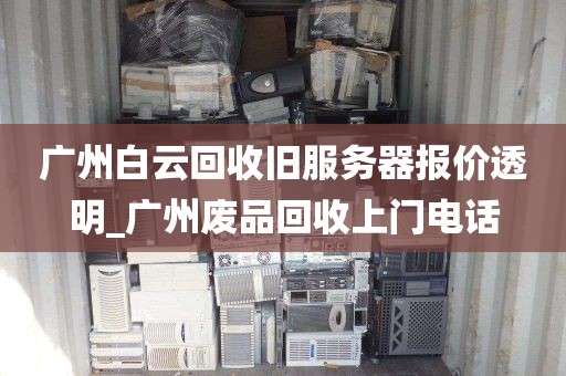 广州白云回收旧服务器报价透明_广州废品回收上门电话