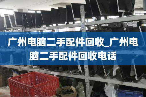 广州电脑二手配件回收_广州电脑二手配件回收电话
