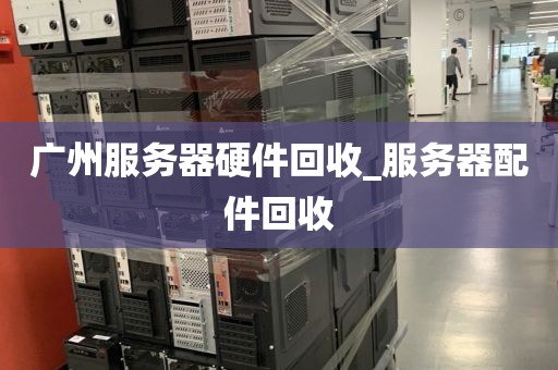 广州服务器硬件回收_服务器配件回收
