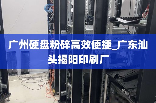 广州硬盘粉碎高效便捷_广东汕头揭阳印刷厂
