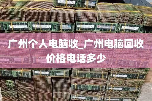 广州个人电脑收_广州电脑回收价格电话多少