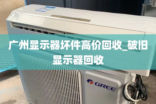 广州显示器坏件高价回收_破旧显示器回收