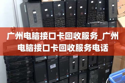 广州电脑接口卡回收服务_广州电脑接口卡回收服务电话