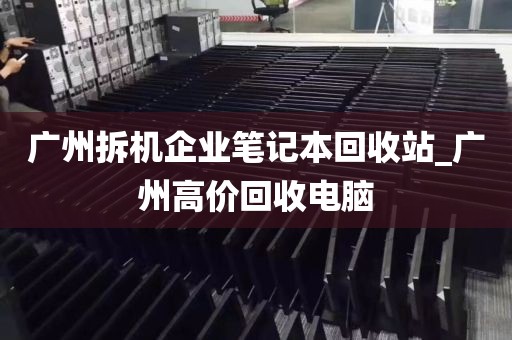 广州拆机企业笔记本回收站_广州高价回收电脑